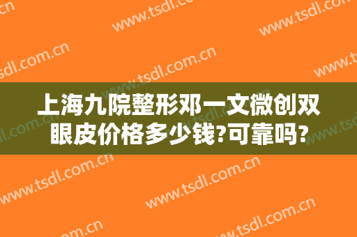 上海九院整形邓一文微创双眼皮价格多少钱?可靠吗?