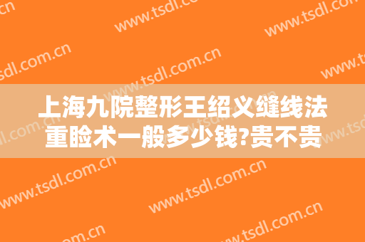 上海九院整形王绍义缝线法重睑术一般多少钱?贵不贵?