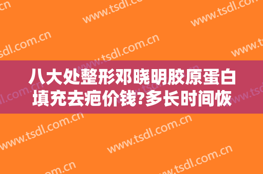 八大处整形邓晓明胶原蛋白填充去疤价钱?多长时间恢复?