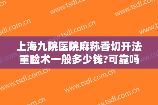上海九院医院麻荪香切开法重睑术一般多少钱?可靠吗?