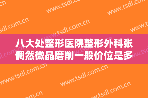 八大处整形医院整形外科张倜然微晶磨削一般价位是多少?多长时间恢复?