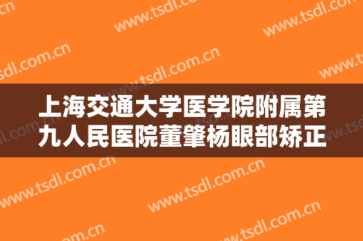 上海交通大学医学院附属第九人民医院董肇杨眼部矫正多少钱?需要多久恢复?