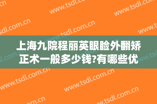 上海九院程丽英眼睑外翻矫正术一般多少钱?有哪些优势?(上海九院上眼睑下垂矫正手术)
