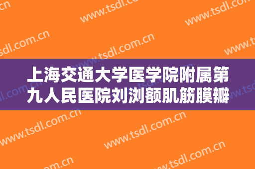 上海交通大学医学院附属第九人民医院刘浏额肌筋膜瓣悬吊术矫正需要多少费用?可靠吗?