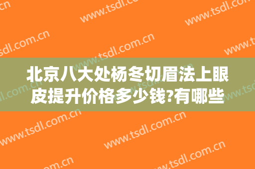 北京八大处杨冬切眉法上眼皮提升价格多少钱?有哪些优势?(北京八大处整形双眼皮)