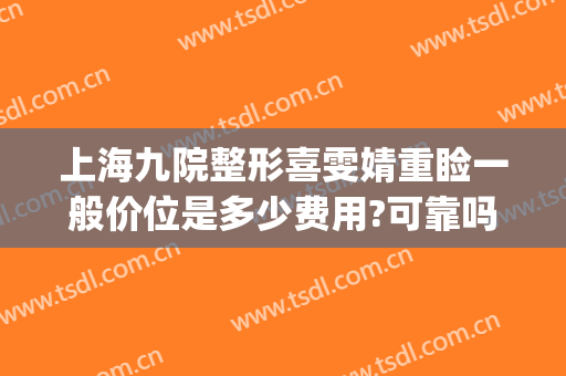 上海九院整形喜雯婧重睑一般价位是多少费用?可靠吗?(上海九院整形双眼皮价目表)