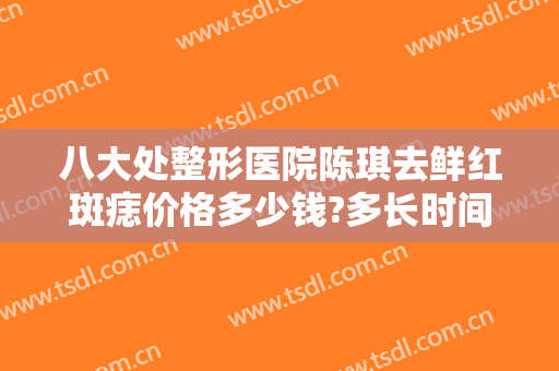 八大处整形医院陈琪去鲜红斑痣价格多少钱?多长时间恢复?