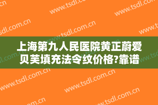 上海第九人民医院黄正蔚爱贝芙填充法令纹价格?靠谱吗?