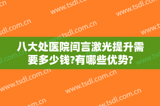 八大处医院闫言激光提升需要多少钱?有哪些优势?