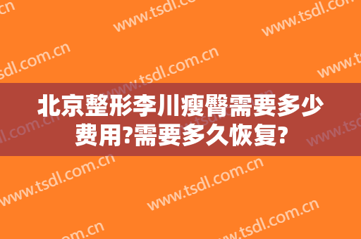 北京整形李川瘦臀需要多少费用?需要多久恢复?