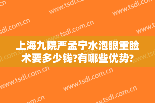 上海九院严孟宁水泡眼重睑术要多少钱?有哪些优势?
