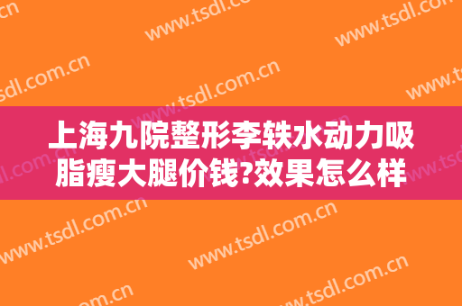 上海九院整形李轶水动力吸脂瘦大腿价钱?效果怎么样?