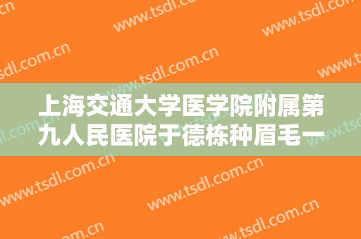 上海交通大学医学院附属第九人民医院于德栋种眉毛一般多少钱?靠谱吗?