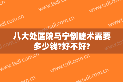 八大处医院马宁倒睫术需要多少钱?好不好?