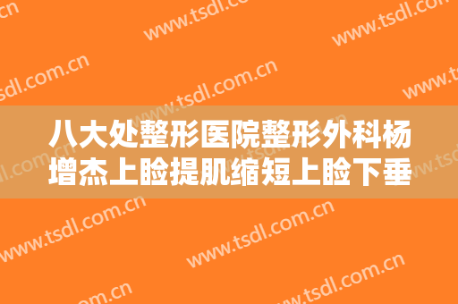 八大处整形医院整形外科杨增杰上睑提肌缩短上睑下垂需要多少费用?有哪些优势?