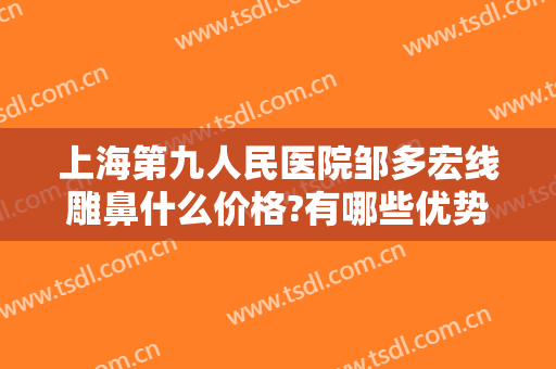 上海第九人民医院邹多宏线雕鼻什么价格?有哪些优势?