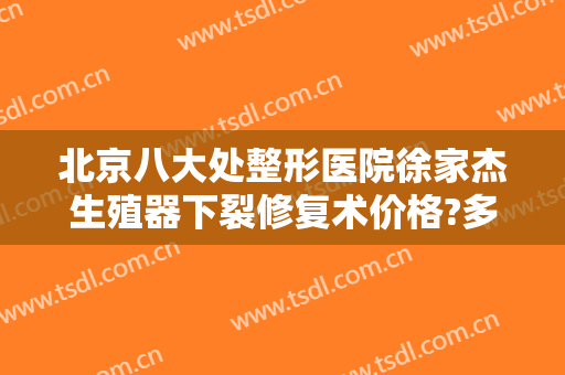 北京八大处整形医院徐家杰生殖器下裂修复术价格?多长时间恢复?