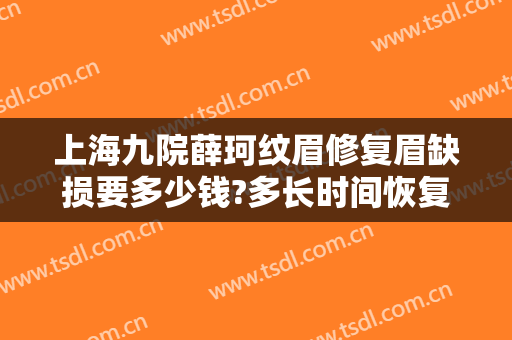 上海九院薛珂纹眉修复眉缺损要多少钱?多长时间恢复?