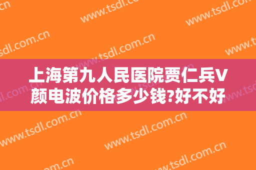 上海第九人民医院贾仁兵V颜电波价格多少钱?好不好?