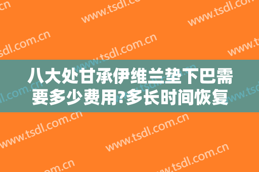 八大处甘承伊维兰垫下巴需要多少费用?多长时间恢复?