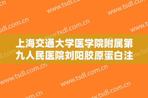 上海交通大学医学院附属第九人民医院刘阳胶原蛋白注射颞部填充术需要多少钱?可靠吗?