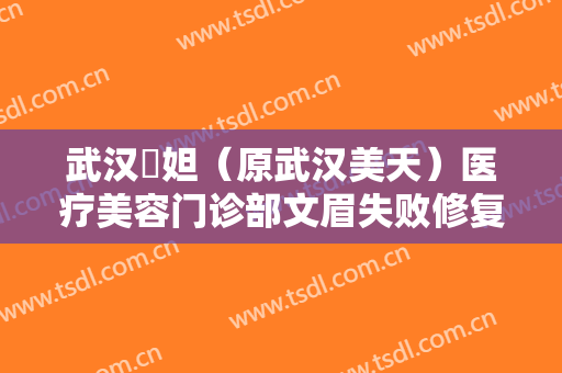 武汉媄妲（原武汉美天）医疗美容门诊部文眉失败修复大楷需要多少钱?需要多久恢复?