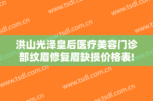 洪山光泽皇后医疗美容门诊部纹眉修复眉缺损价格表!靠谱吗?