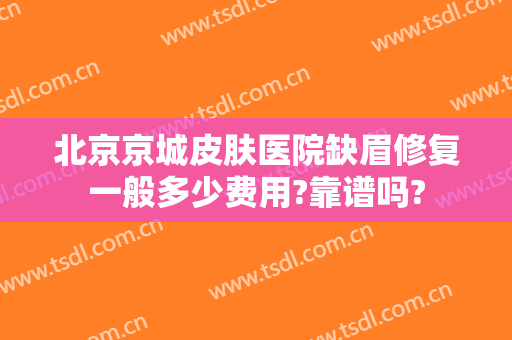 北京京城皮肤医院缺眉修复一般多少费用?靠谱吗?