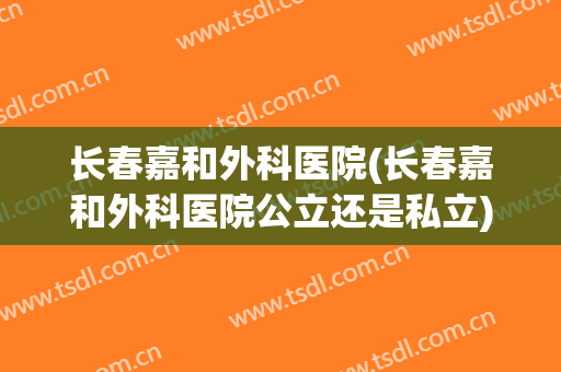 长春嘉和外科医院(长春嘉和外科医院公立还是私立)