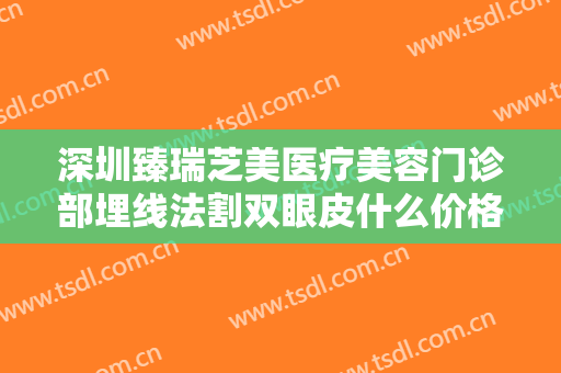 深圳臻瑞芝美医疗美容门诊部埋线法割双眼皮什么价格?怎么样?
