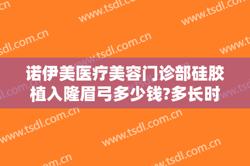 诺伊美医疗美容门诊部硅胶植入隆眉弓多少钱?多长时间恢复?
