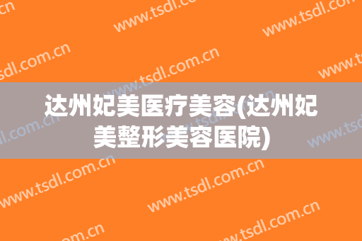 达州妃美医疗美容(达州妃美整形美容医院)