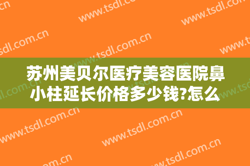 苏州美贝尔医疗美容医院鼻小柱延长价格多少钱?怎么样?