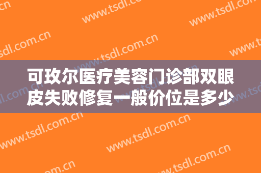 可玫尔医疗美容门诊部双眼皮失败修复一般价位是多少费用?多长时间恢复?