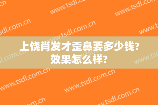 上饶肖发才歪鼻要多少钱?效果怎么样?