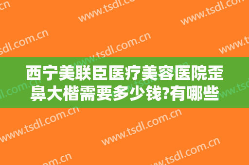 西宁美联臣医疗美容医院歪鼻大楷需要多少钱?有哪些优势?
