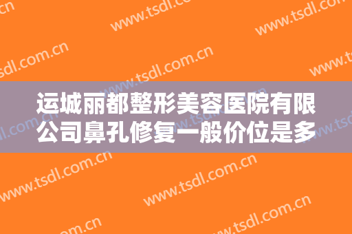 运城丽都整形美容医院有限公司鼻孔修复一般价位是多少费用?好不好?