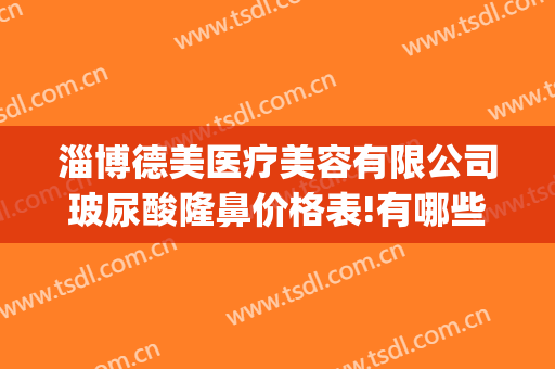 淄博德美医疗美容有限公司玻尿酸隆鼻价格表!有哪些优势?(淄博德美整形)