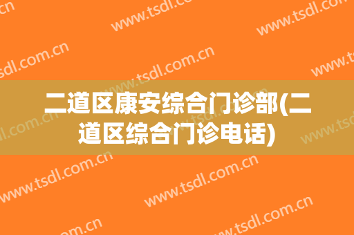二道区康安综合门诊部(二道区综合门诊电话)