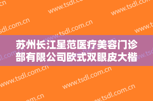 苏州长江星范医疗美容门诊部有限公司欧式双眼皮大楷需要多少钱?需要多久恢复?