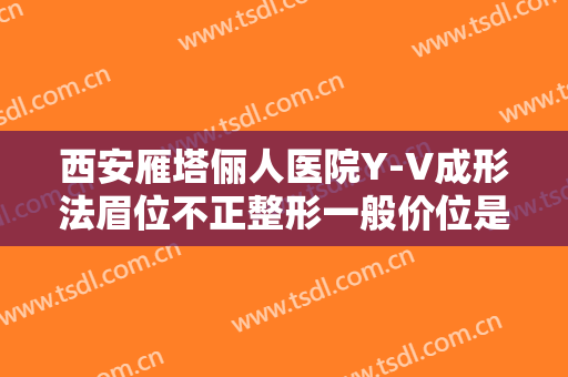 西安雁塔俪人医院Y-V成形法眉位不正整形一般价位是多少?好不好?