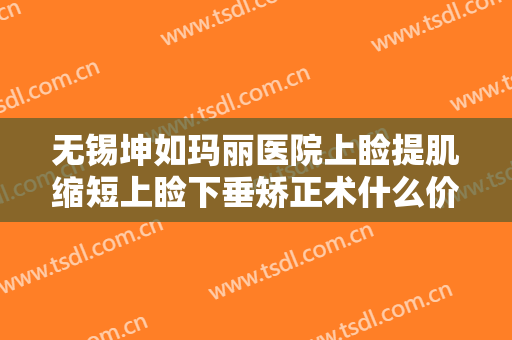 无锡坤如玛丽医院上睑提肌缩短上睑下垂矫正术什么价格?效果怎么样?