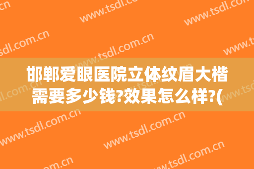 邯郸爱眼医院立体纹眉大楷需要多少钱?效果怎么样?(邯郸做双眼皮修复最好的医院)