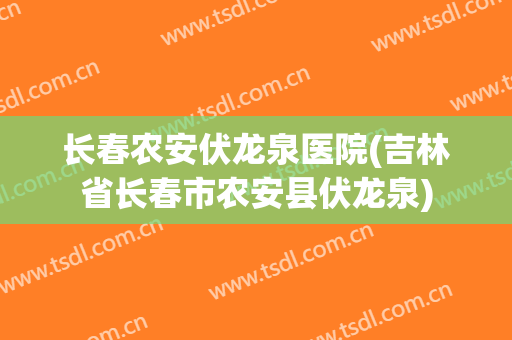 长春农安伏龙泉医院(吉林省长春市农安县伏龙泉)