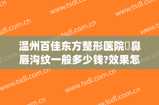 温州百佳东方整形医院袪鼻唇沟纹一般多少钱?效果怎么样?(温州唇部整形)