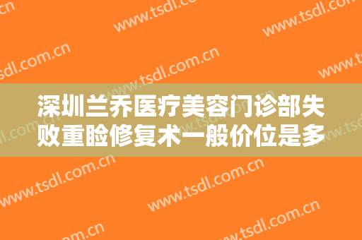 深圳兰乔医疗美容门诊部失败重睑修复术一般价位是多少?有哪些优势?