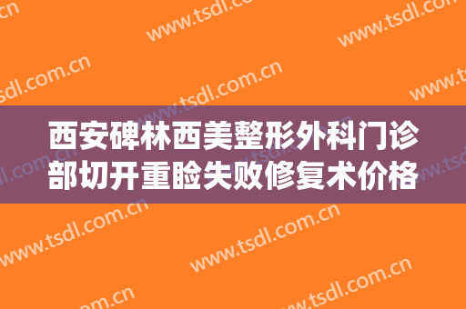 西安碑林西美整形外科门诊部切开重睑失败修复术价格?贵不贵?(西安西美整形外科医院)