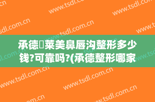 承德玥莱美鼻唇沟整形多少钱?可靠吗?(承德整形哪家好)