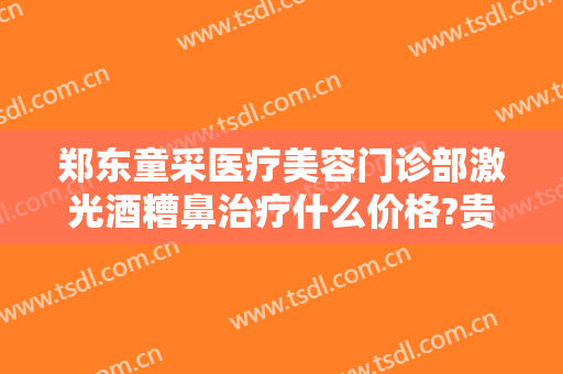 郑东童采医疗美容门诊部激光酒糟鼻治疗什么价格?贵不贵?