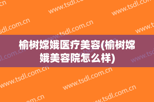 榆树嫦娥医疗美容(榆树嫦娥美容院怎么样)